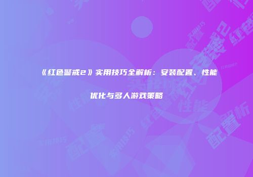《红色警戒2》实用技巧全解析：安装配置、性能优化与多人游戏策略