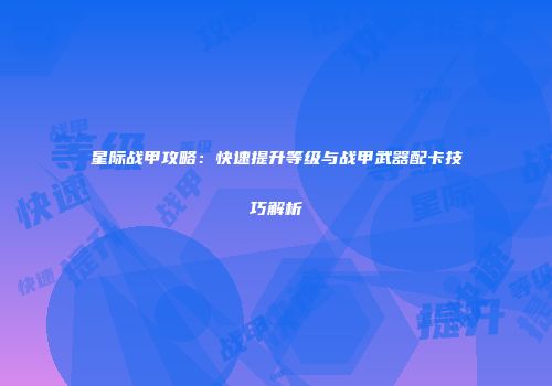 星际战甲攻略：快速提升等级与战甲武器配卡技巧解析