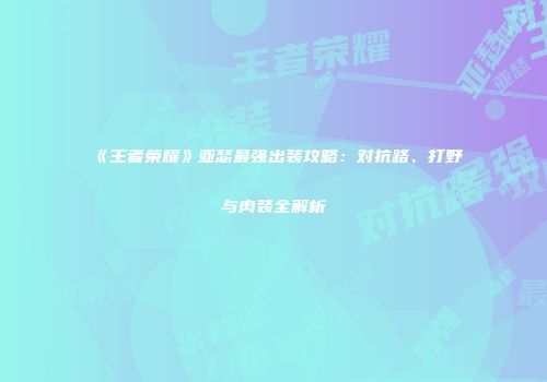 《王者荣耀》亚瑟最强出装攻略：对抗路、打野与肉装全解析
