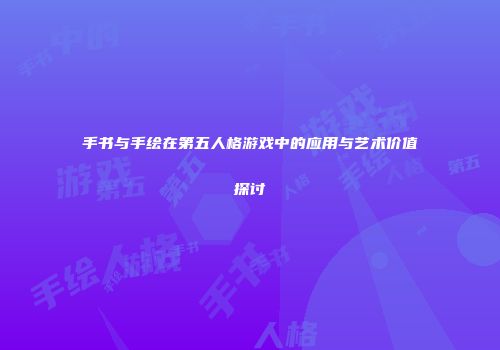 手书与手绘在第五人格游戏中的应用与艺术价值探讨