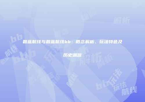 碧蓝航线与碧蓝航线bb：概念解析、玩法特色及历史渊源