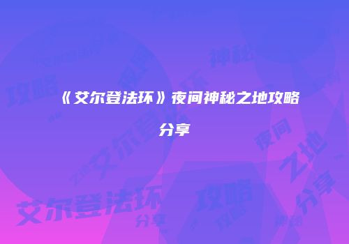 《艾尔登法环》夜间神秘之地攻略分享