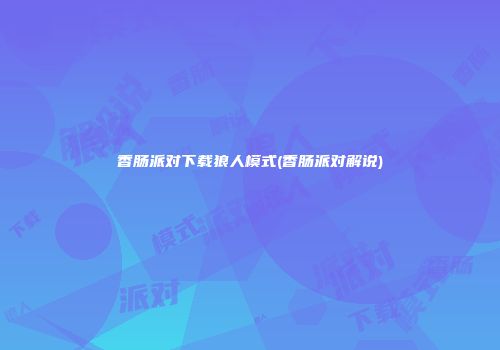 香肠派对下载狼人模式(香肠派对解说)