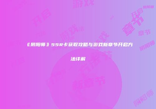 《阴阳师》SSR卡获取攻略与游戏新章节开启方法详解