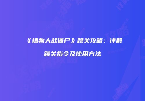 《植物大战僵尸》跳关攻略：详解跳关指令及使用方法