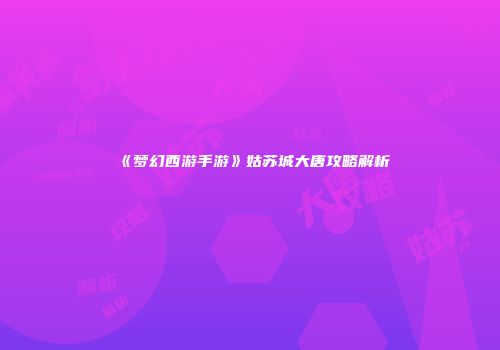 《梦幻西游手游》姑苏城大唐攻略解析