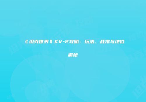 《坦克世界》KV-2攻略：玩法、战术与地位解析