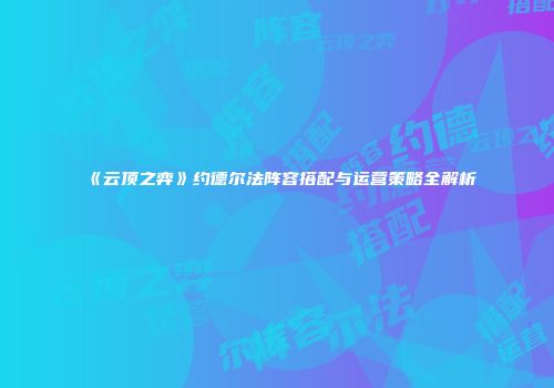 《云顶之弈》约德尔法阵容搭配与运营策略全解析