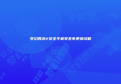 梦幻西游2安全手机号丢失更换攻略