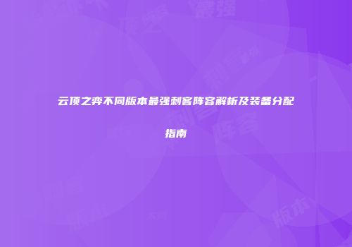 云顶之弈不同版本最强刺客阵容解析及装备分配指南