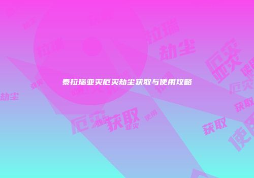 泰拉瑞亚灾厄灾劫尘获取与使用攻略