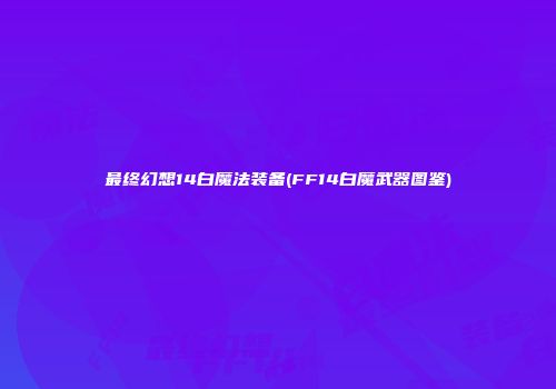 最终幻想14白魔法装备(FF14白魔武器图鉴)