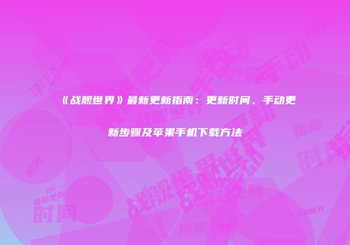 《战舰世界》最新更新指南：更新时间、手动更新步骤及苹果手机下载方法