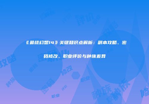 《最终幻想14》关键知识点解析：副本攻略、密码修改、职业评价与种族差异