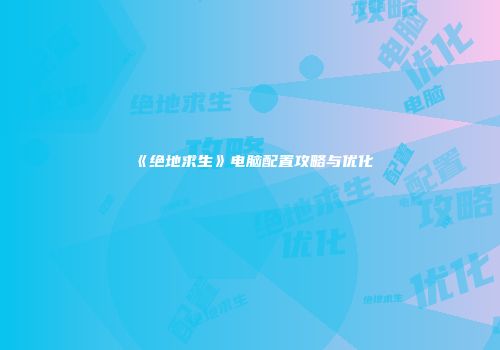 《绝地求生》电脑配置攻略与优化