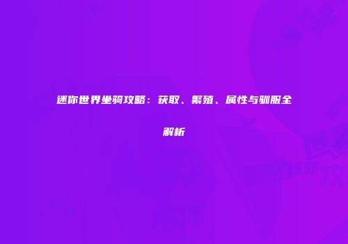 迷你世界坐骑攻略：获取、繁殖、属性与驯服全解析