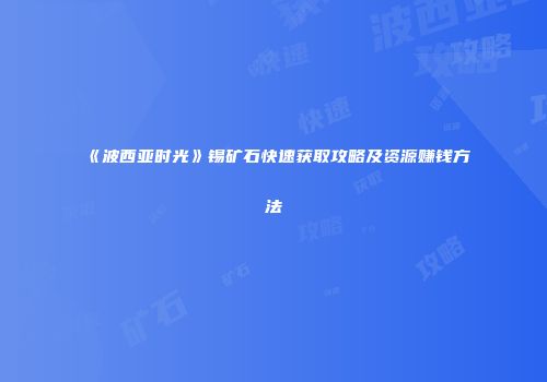 《波西亚时光》锡矿石快速获取攻略及资源赚钱方法