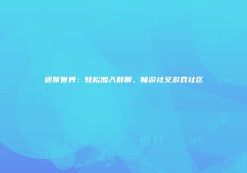 迷你世界：轻松加入群聊，畅游社交游戏社区