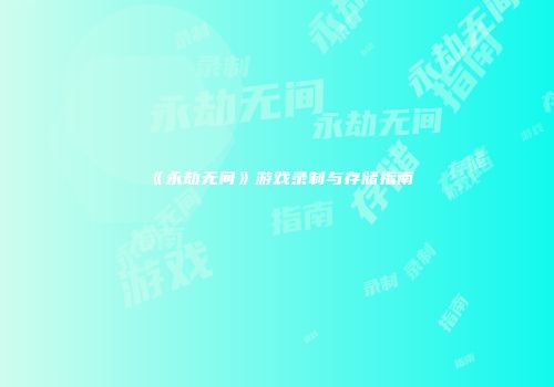 《永劫无间》游戏录制与存储指南