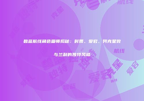 碧蓝航线角色画师揭秘：时雨、爱宕、列克星敦与兰利的独特风格