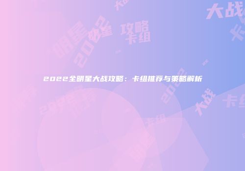 2022全明星大战攻略：卡组推荐与策略解析