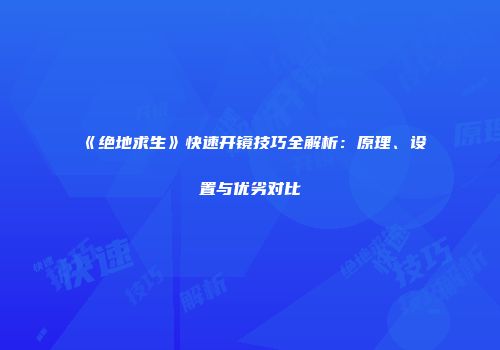 《绝地求生》快速开镜技巧全解析：原理、设置与优劣对比