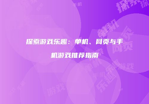 探索游戏乐趣：单机、网页与手机游戏推荐指南