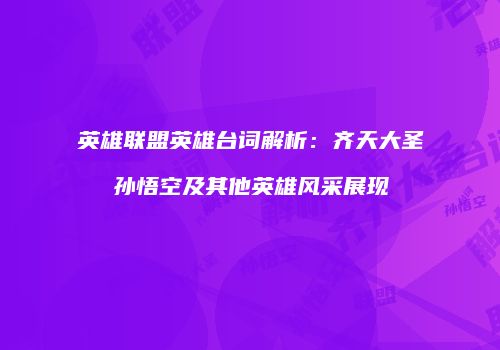 英雄联盟英雄台词解析：齐天大圣孙悟空及其他英雄风采展现
