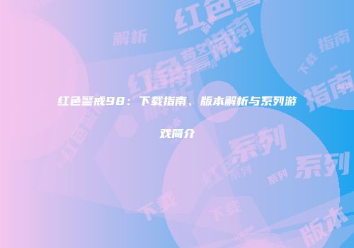 红色警戒98：下载指南、版本解析与系列游戏简介