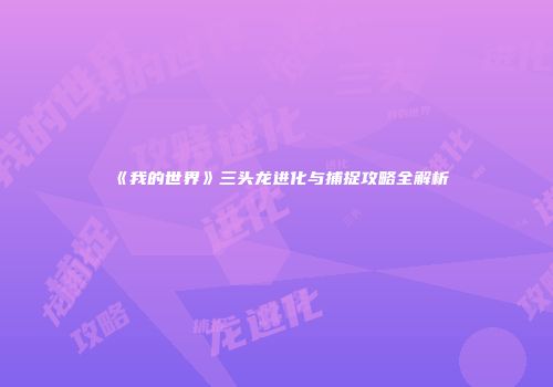 《我的世界》三头龙进化与捕捉攻略全解析