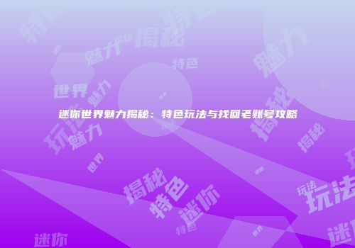 迷你世界魅力揭秘：特色玩法与找回老账号攻略