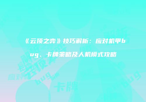 《云顶之弈》技巧解析：应对机甲bug、卡牌策略及人机模式攻略