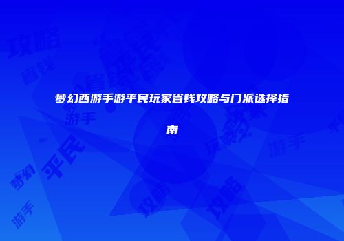 梦幻西游手游平民玩家省钱攻略与门派选择指南