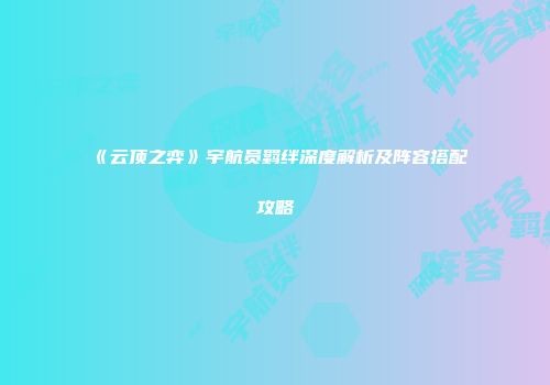 《云顶之弈》宇航员羁绊深度解析及阵容搭配攻略