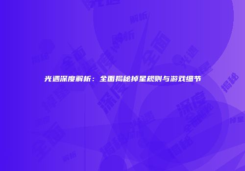 光遇深度解析：全面揭秘掉星规则与游戏细节