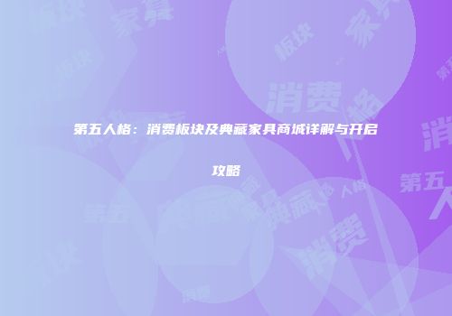 第五人格：消费板块及典藏家具商城详解与开启攻略