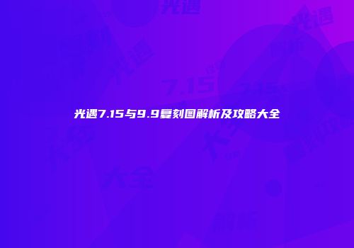 光遇7.15与9.9复刻图解析及攻略大全