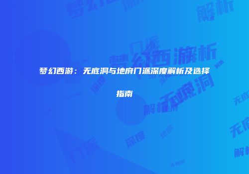 梦幻西游：无底洞与地府门派深度解析及选择指南