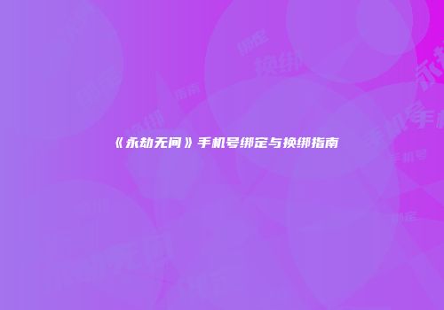 《永劫无间》手机号绑定与换绑指南