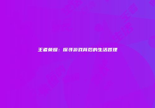 王者荣耀：探寻游戏背后的生活哲理