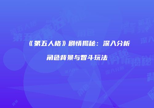 《第五人格》剧情揭秘：深入分析角色背景与智斗玩法