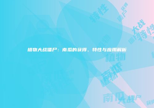 植物大战僵尸：南瓜的获得、特性与应用解析