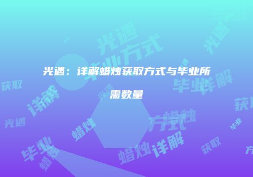 光遇：详解蜡烛获取方式与毕业所需数量