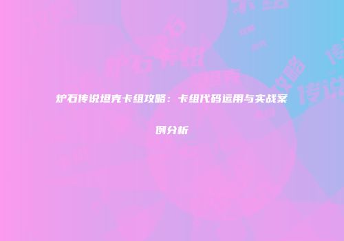 炉石传说坦克卡组攻略：卡组代码运用与实战案例分析