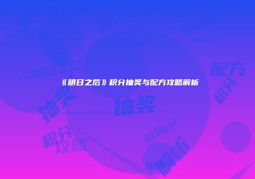 《明日之后》积分抽奖与配方攻略解析