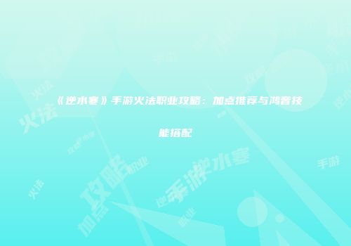 《逆水寒》手游火法职业攻略：加点推荐与鸿音技能搭配