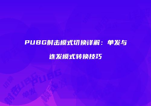 PUBG射击模式切换详解：单发与连发模式转换技巧