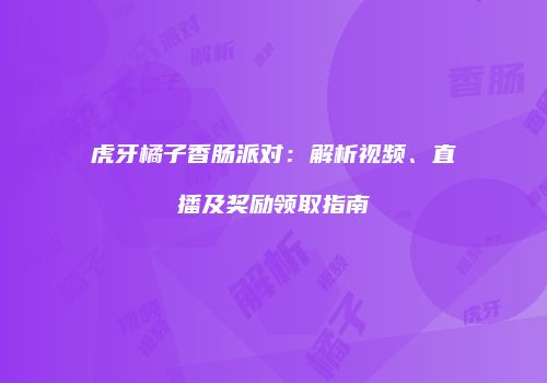 虎牙橘子香肠派对：解析视频、直播及奖励领取指南