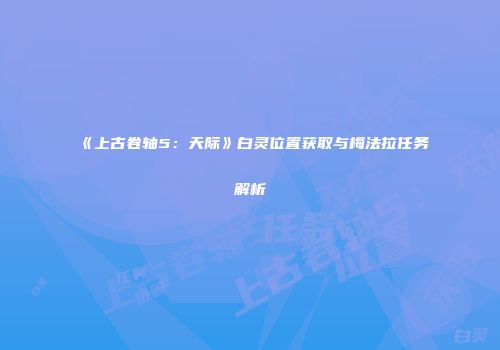 《上古卷轴5：天际》白灵位置获取与梅法拉任务解析