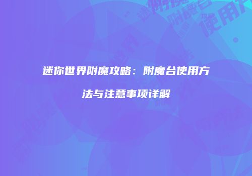 迷你世界附魔攻略：附魔台使用方法与注意事项详解